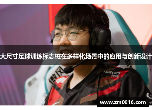 大尺寸足球训练标志桩在多样化场景中的应用与创新设计